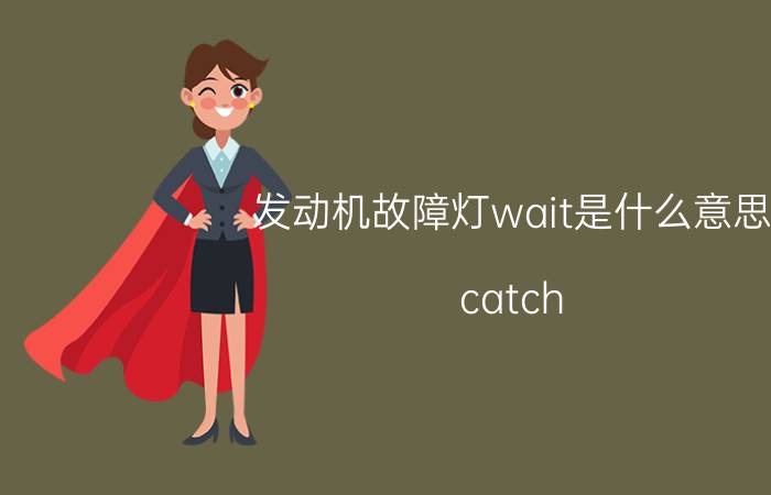 发动机故障灯wait是什么意思 catch 同音词？